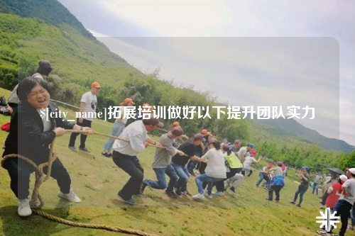 新疆拓展培训做好以下提升团队实力