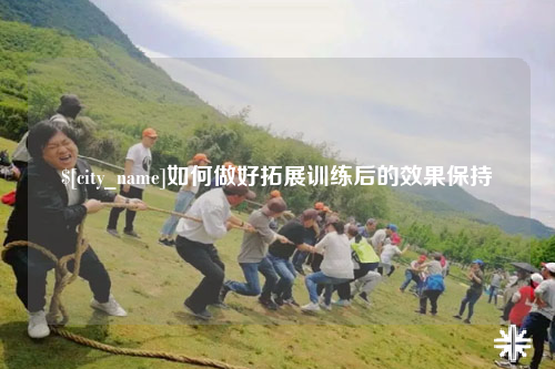 新疆如何做好拓展训练后的效果保持